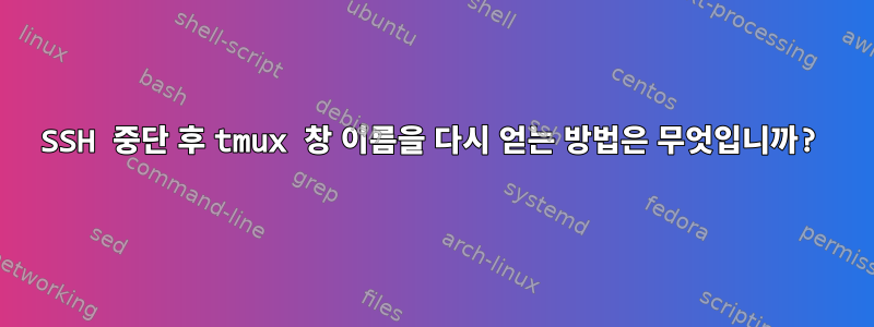 SSH 중단 후 tmux 창 이름을 다시 얻는 방법은 무엇입니까?