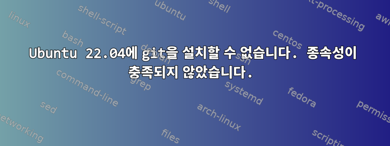 Ubuntu 22.04에 git을 설치할 수 없습니다. 종속성이 충족되지 않았습니다.