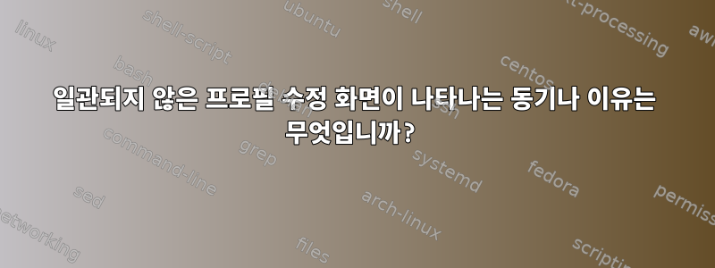 일관되지 않은 프로필 수정 화면이 나타나는 동기나 이유는 무엇입니까?