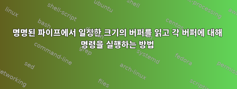 명명된 파이프에서 일정한 크기의 버퍼를 읽고 각 버퍼에 대해 명령을 실행하는 방법