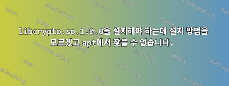 libcrypto.so.1.0.0을 설치해야 하는데 설치 방법을 모르겠고 apt에서 찾을 수 없습니다.