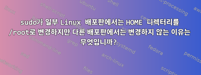 sudo가 일부 Linux 배포판에서는 HOME 디렉터리를 /root로 변경하지만 다른 배포판에서는 변경하지 않는 이유는 무엇입니까?