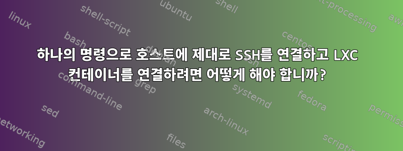 하나의 명령으로 호스트에 제대로 SSH를 연결하고 LXC 컨테이너를 연결하려면 어떻게 해야 합니까?