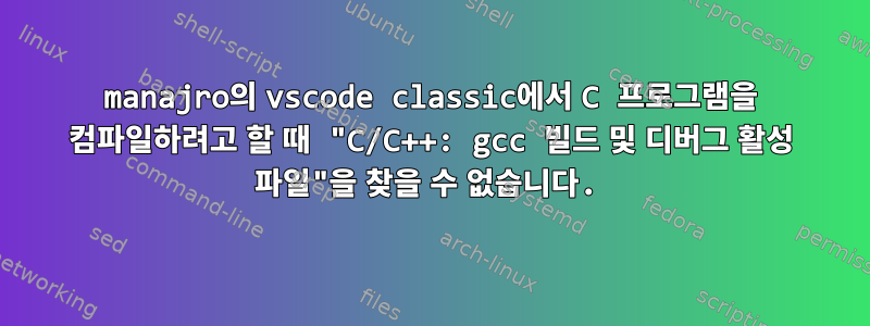 manajro의 vscode classic에서 C 프로그램을 컴파일하려고 할 때 "C/C++: gcc 빌드 및 디버그 활성 파일"을 찾을 수 없습니다.