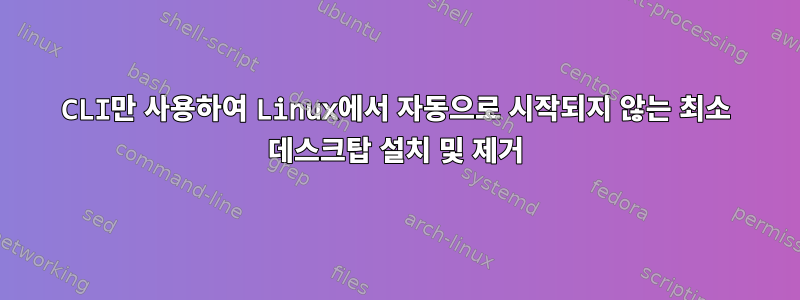 CLI만 사용하여 Linux에서 자동으로 시작되지 않는 최소 데스크탑 설치 및 제거