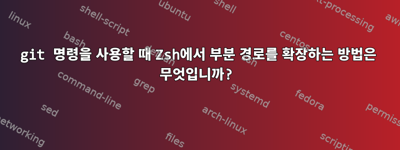 git 명령을 사용할 때 Zsh에서 부분 경로를 확장하는 방법은 무엇입니까?