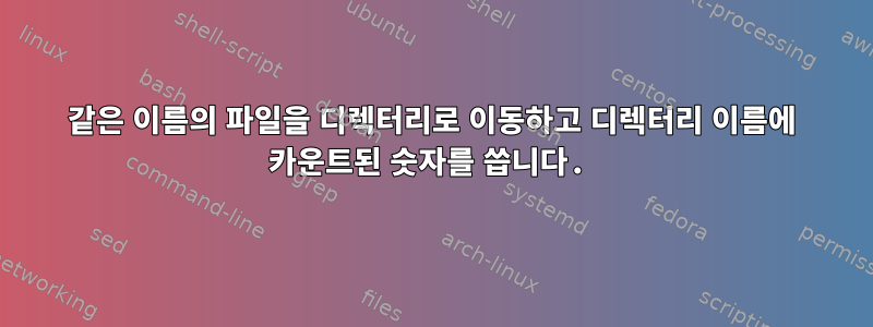 같은 이름의 파일을 디렉터리로 이동하고 디렉터리 이름에 카운트된 숫자를 씁니다.