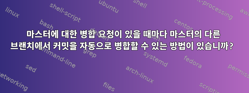 마스터에 대한 병합 요청이 있을 때마다 마스터의 다른 브랜치에서 커밋을 자동으로 병합할 수 있는 방법이 있습니까?