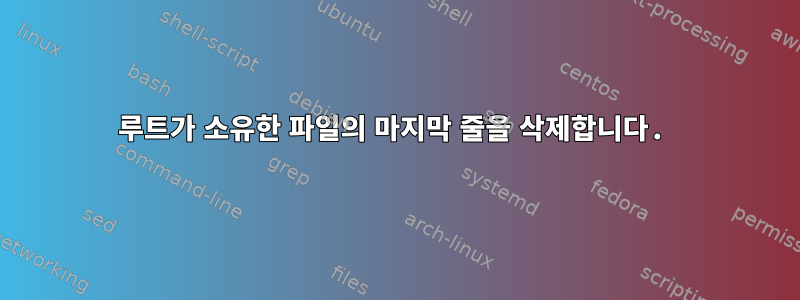 루트가 소유한 파일의 마지막 줄을 삭제합니다.