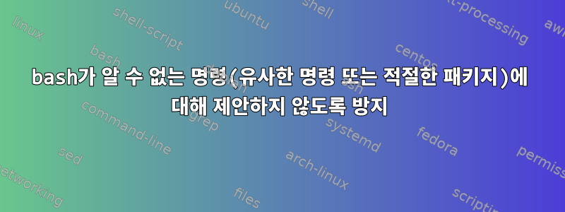 bash가 알 수 없는 명령(유사한 명령 또는 적절한 패키지)에 대해 제안하지 않도록 방지