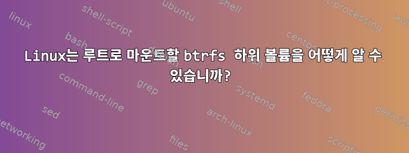 Linux는 루트로 마운트할 btrfs 하위 볼륨을 어떻게 알 수 있습니까?