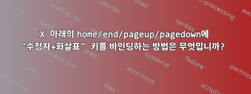 X 아래의 home/end/pageup/pagedown에 "수정자+화살표" 키를 바인딩하는 방법은 무엇입니까?