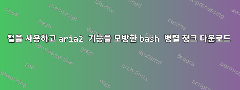 컬을 사용하고 aria2 기능을 모방한 bash 병렬 청크 다운로드