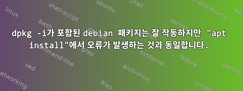 dpkg -i가 포함된 debian 패키지는 잘 작동하지만 "apt install"에서 오류가 발생하는 것과 동일합니다.