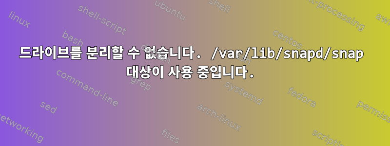 드라이브를 분리할 수 없습니다. /var/lib/snapd/snap 대상이 사용 중입니다.