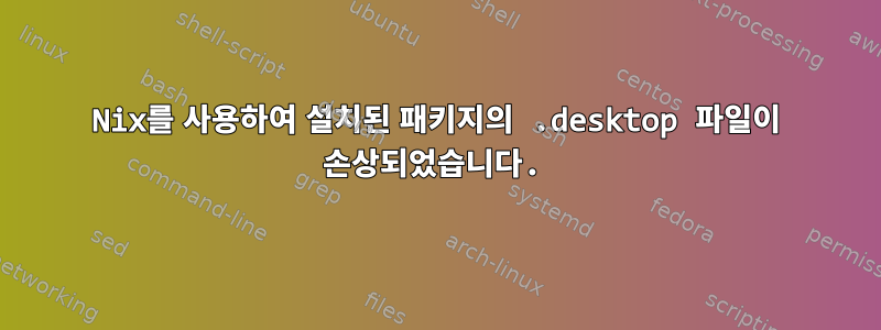 Nix를 사용하여 설치된 패키지의 .desktop 파일이 손상되었습니다.