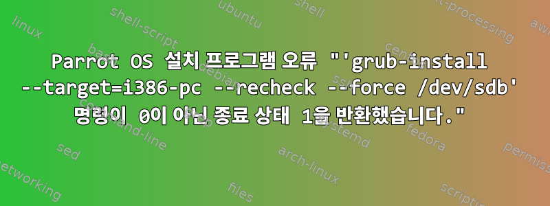 Parrot OS 설치 프로그램 오류 "'grub-install --target=i386-pc --recheck --force /dev/sdb' 명령이 0이 아닌 종료 상태 1을 반환했습니다."