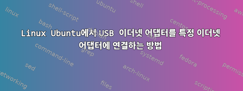 Linux Ubuntu에서 USB 이더넷 어댑터를 특정 이더넷 어댑터에 연결하는 방법