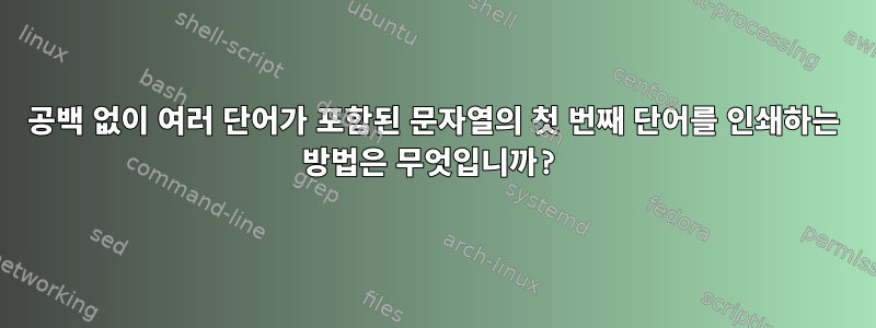 공백 없이 여러 단어가 포함된 문자열의 첫 번째 단어를 인쇄하는 방법은 무엇입니까?