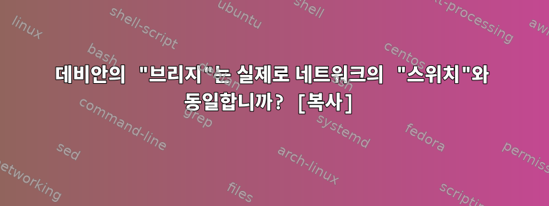 데비안의 "브리지"는 실제로 네트워크의 "스위치"와 동일합니까? [복사]