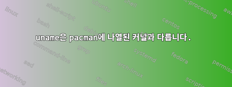 uname은 pacman에 나열된 커널과 다릅니다.