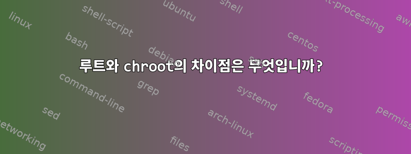 루트와 chroot의 차이점은 무엇입니까?