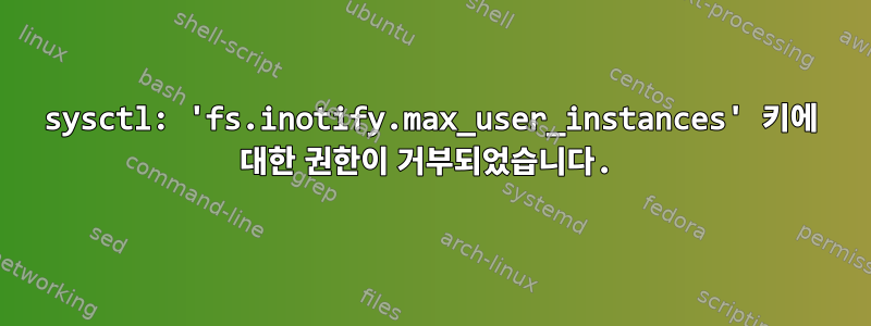 sysctl: 'fs.inotify.max_user_instances' 키에 대한 권한이 거부되었습니다.