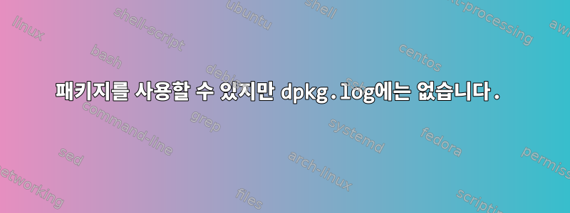 패키지를 사용할 수 있지만 dpkg.log에는 없습니다.