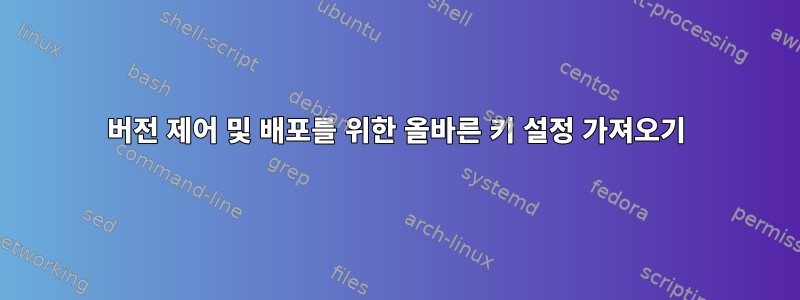 버전 제어 및 배포를 위한 올바른 키 설정 가져오기