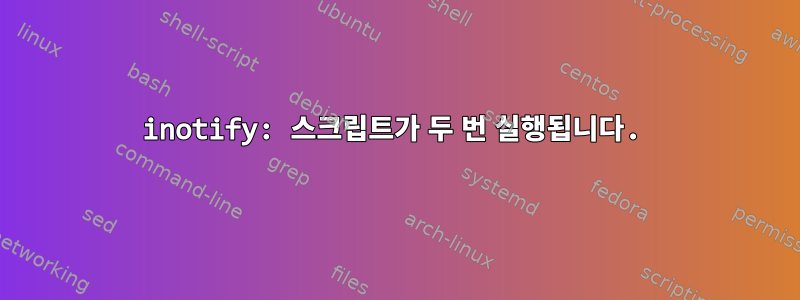 inotify: 스크립트가 두 번 실행됩니다.