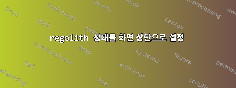 regolith 상태를 화면 상단으로 설정