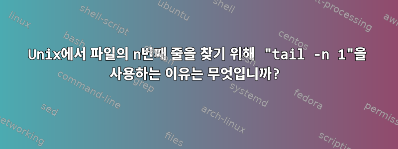 Unix에서 파일의 n번째 줄을 찾기 위해 "tail -n 1"을 사용하는 이유는 무엇입니까?