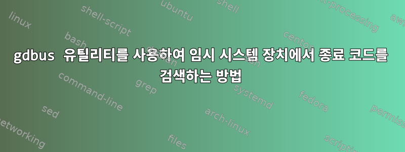 gdbus 유틸리티를 사용하여 임시 시스템 장치에서 종료 코드를 검색하는 방법