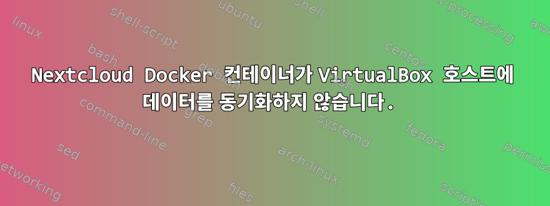 Nextcloud Docker 컨테이너가 VirtualBox 호스트에 데이터를 동기화하지 않습니다.