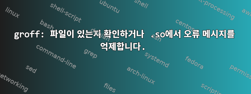 groff: 파일이 있는지 확인하거나 .so에서 오류 메시지를 억제합니다.