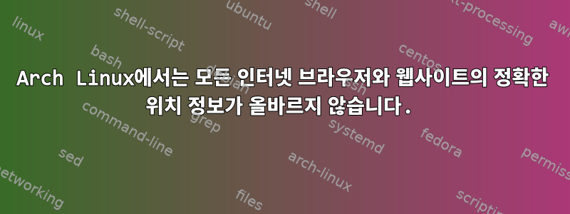 Arch Linux에서는 모든 인터넷 브라우저와 웹사이트의 정확한 위치 정보가 올바르지 않습니다.