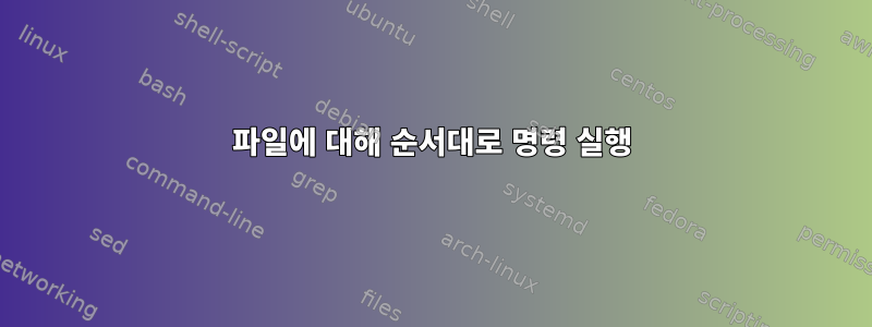 파일에 대해 순서대로 명령 실행