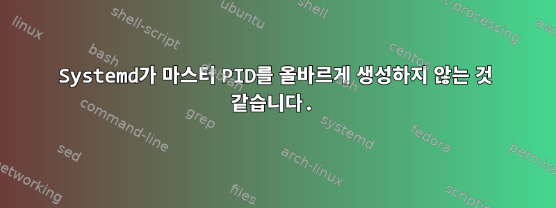 Systemd가 마스터 PID를 올바르게 생성하지 않는 것 같습니다.