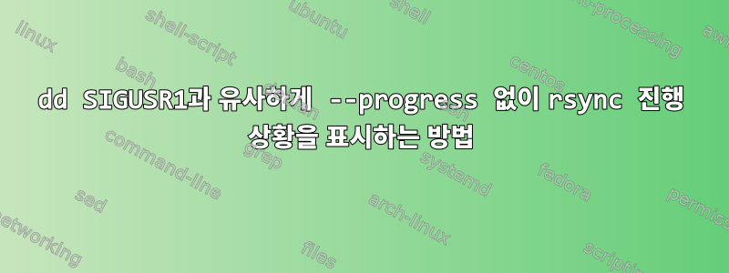 dd SIGUSR1과 유사하게 --progress 없이 rsync 진행 상황을 표시하는 방법