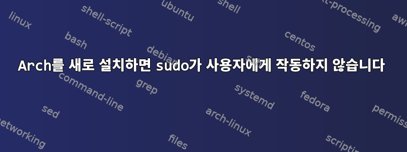 Arch를 새로 설치하면 sudo가 사용자에게 작동하지 않습니다