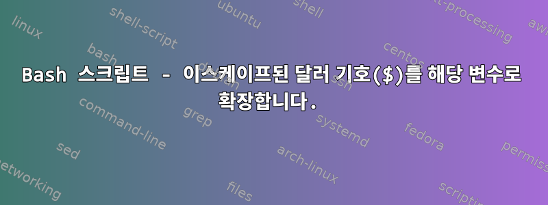 Bash 스크립트 - 이스케이프된 달러 기호($)를 해당 변수로 확장합니다.