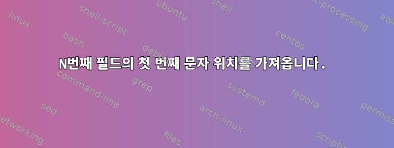 N번째 필드의 첫 번째 문자 위치를 가져옵니다.