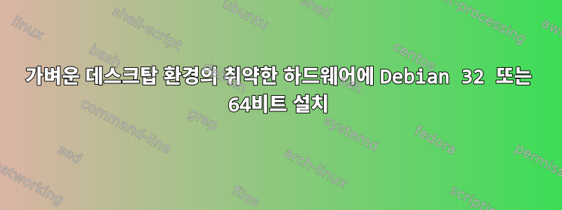 가벼운 데스크탑 환경의 취약한 하드웨어에 Debian 32 또는 64비트 설치