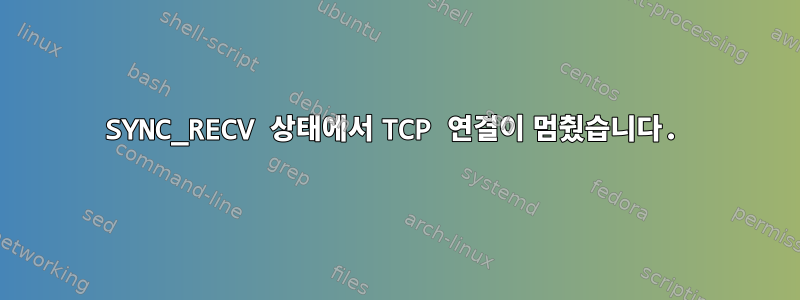 SYNC_RECV 상태에서 TCP 연결이 멈췄습니다.