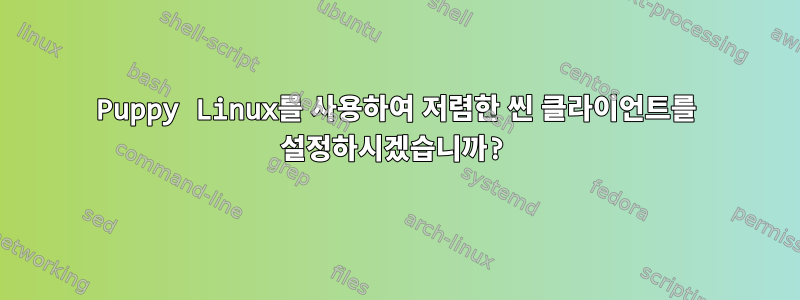 Puppy Linux를 사용하여 저렴한 씬 클라이언트를 설정하시겠습니까?