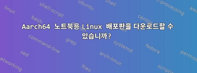 Aarch64 노트북용 Linux 배포판을 다운로드할 수 있습니까?