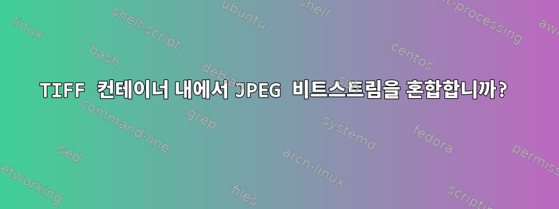 TIFF 컨테이너 내에서 JPEG 비트스트림을 혼합합니까?