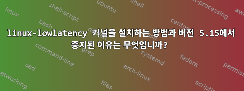 linux-lowlatency 커널을 설치하는 방법과 버전 5.15에서 중지된 이유는 무엇입니까?