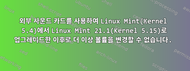 외부 사운드 카드를 사용하여 Linux Mint(Kernel 5.4)에서 Linux Mint 21.1(Kernel 5.15)로 업그레이드한 이후로 더 이상 볼륨을 변경할 수 없습니다.