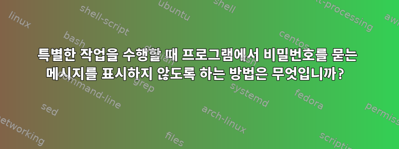 특별한 작업을 수행할 때 프로그램에서 비밀번호를 묻는 메시지를 표시하지 않도록 하는 방법은 무엇입니까?